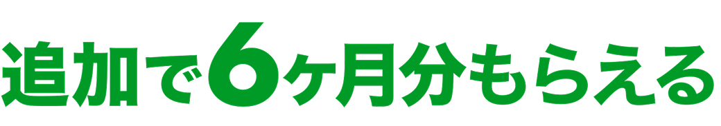 追加で6ヶ月分もらえる