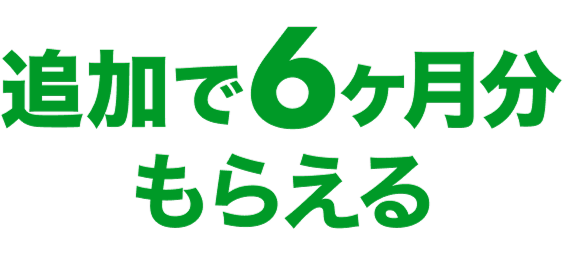 追加で6ヶ月分もらえる